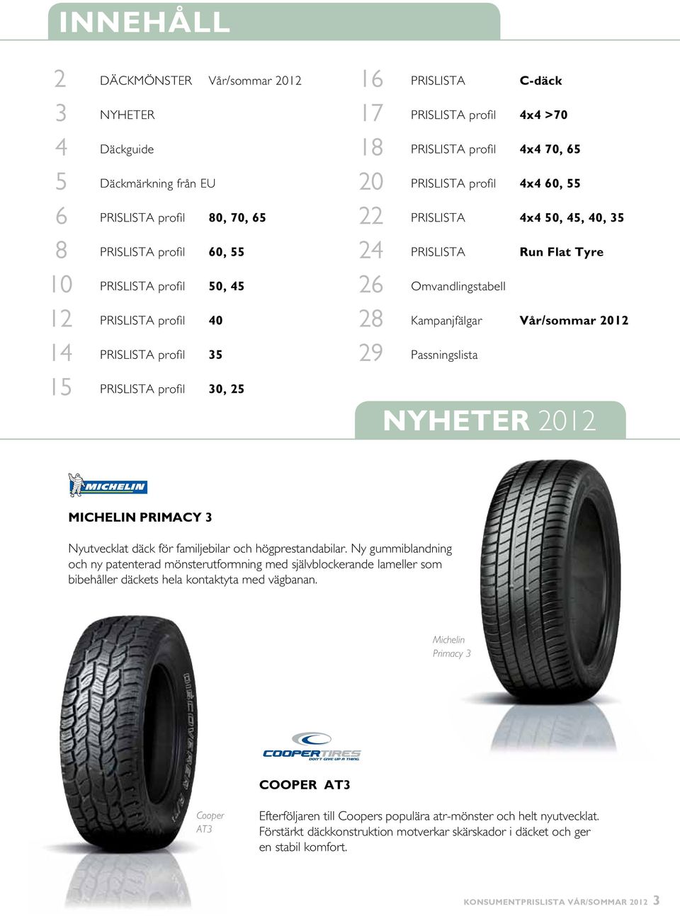 PRISLISTA Run Flat Tyre 26 Omvandlingstabell 28 Kampanjfälgar Vår/sommar 2012 29 Passningslista NYHETER 2012 Michelin PRIMACY 3 Nyutvecklat däck för familjebilar och högprestandabilar.