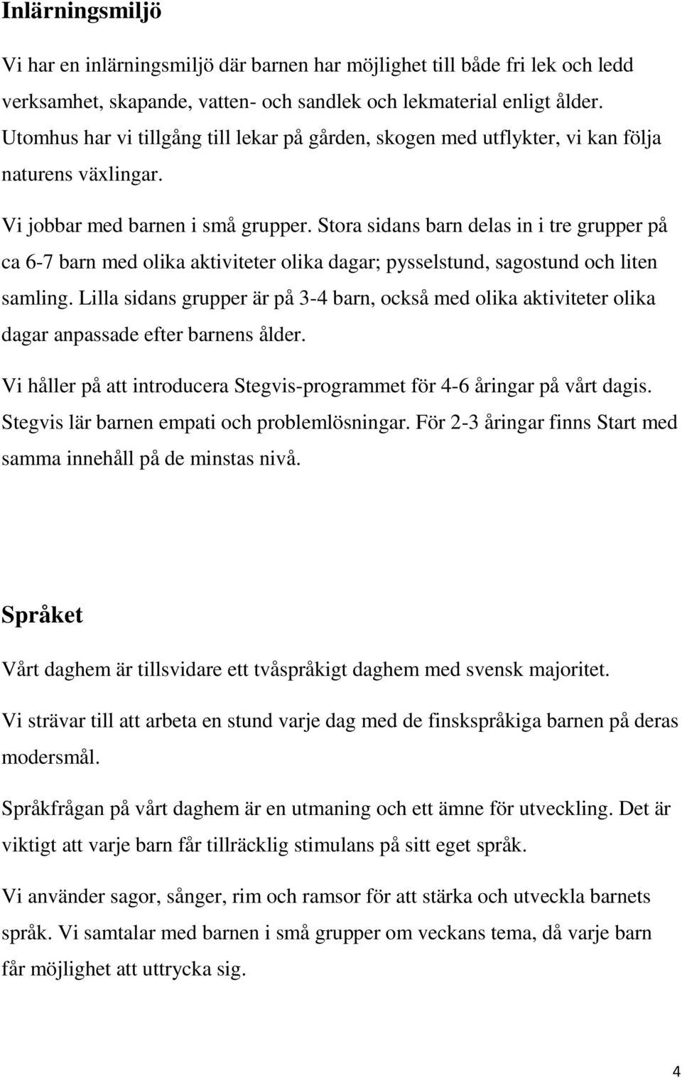 Stora sidans barn delas in i tre grupper på ca 6-7 barn med olika aktiviteter olika dagar; pysselstund, sagostund och liten samling.