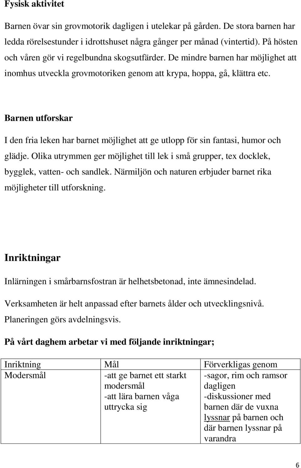 Barnen utforskar I den fria leken har barnet möjlighet att ge utlopp för sin fantasi, humor och glädje. Olika utrymmen ger möjlighet till lek i små grupper, tex docklek, bygglek, vatten- och sandlek.