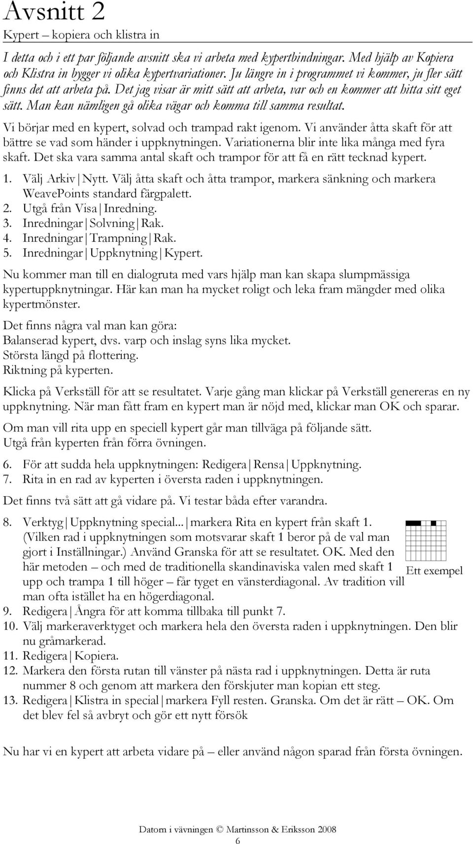 Man kan nämligen gå olika vägar och komma till samma resultat. Vi börjar med en kypert, solvad och trampad rakt igenom. Vi använder åtta skaft för att bättre se vad som händer i uppknytningen.