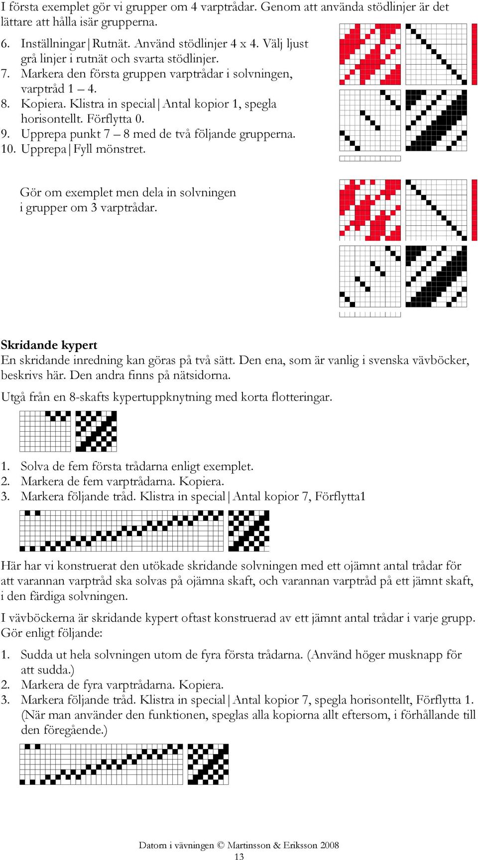Förflytta 0. 9. Upprepa punkt 7 8 med de två följande grupperna. 10. Upprepa Fyll mönstret. Gör om exemplet men dela in solvningen i grupper om 3 varptrådar.