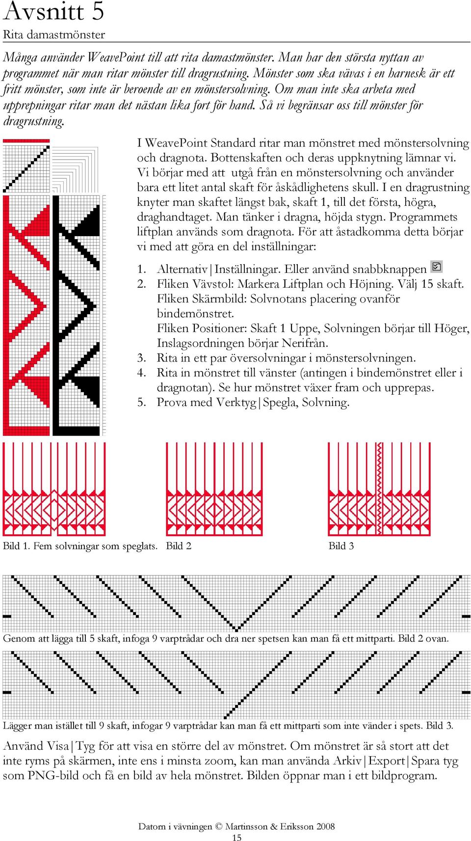 Så vi begränsar oss till mönster för dragrustning. I WeavePoint Standard ritar man mönstret med mönstersolvning och dragnota. Bottenskaften och deras uppknytning lämnar vi.