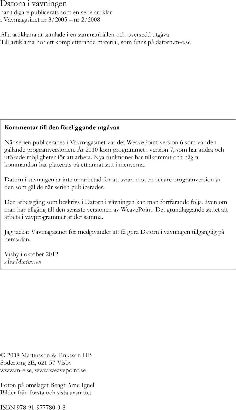se Kommentar till den föreliggande utgåvan När serien publicerades i Vävmagasinet var det WeavePoint version 6 som var den gällande programversionen.