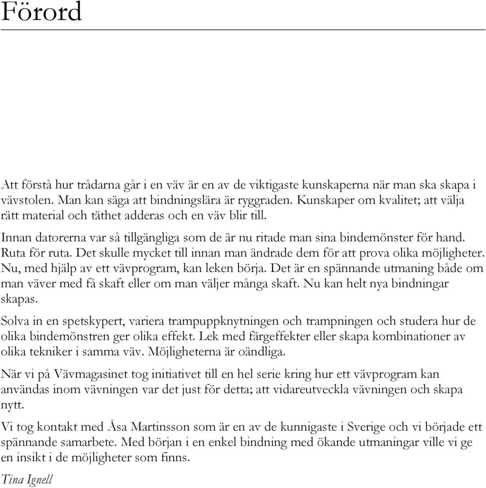Det skulle mycket till innan man ändrade dem för att prova olika möjligheter. Nu, med hjälp av ett vävprogram, kan leken börja.
