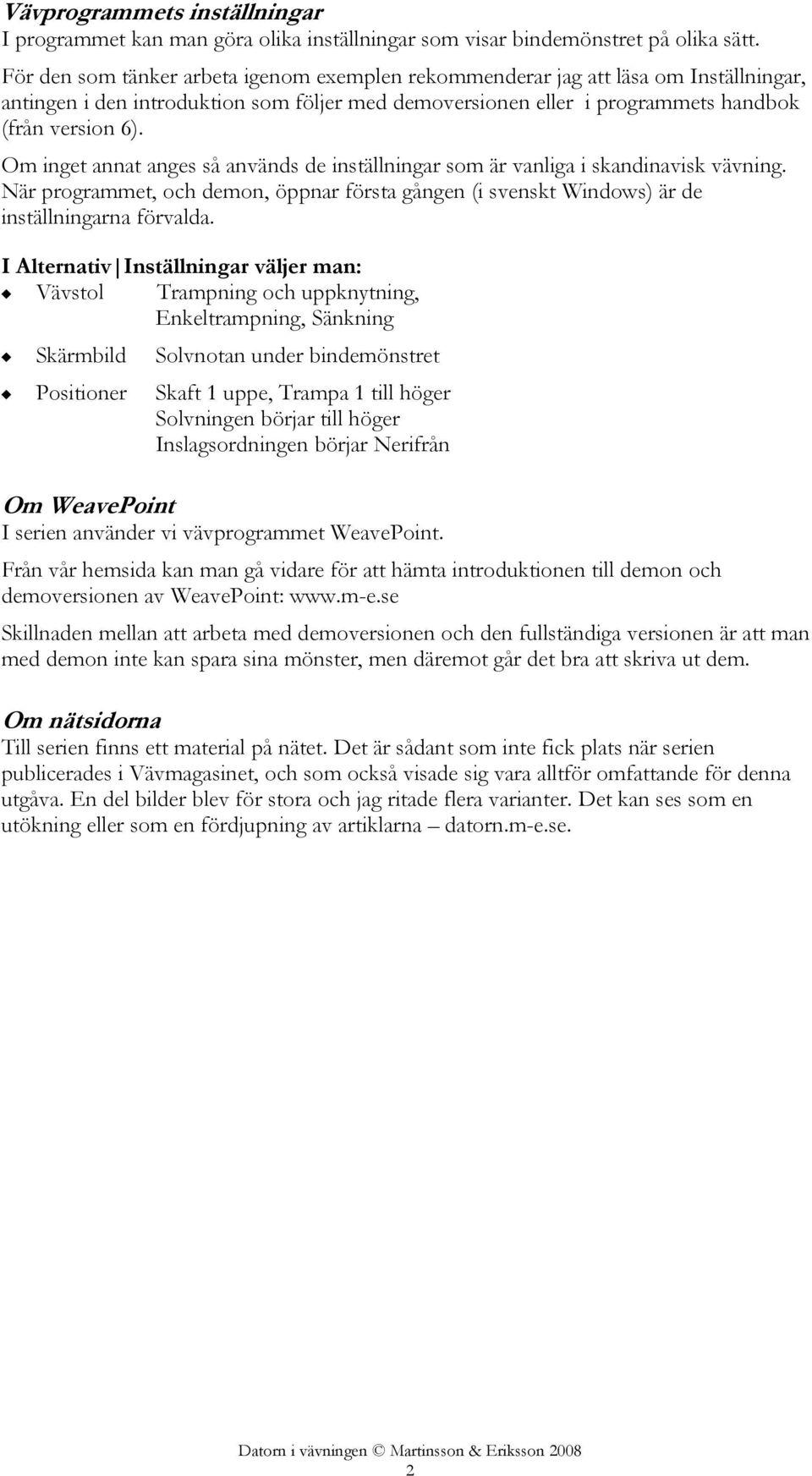 Om inget annat anges så används de inställningar som är vanliga i skandinavisk vävning. När programmet, och demon, öppnar första gången (i svenskt Windows) är de inställningarna förvalda.