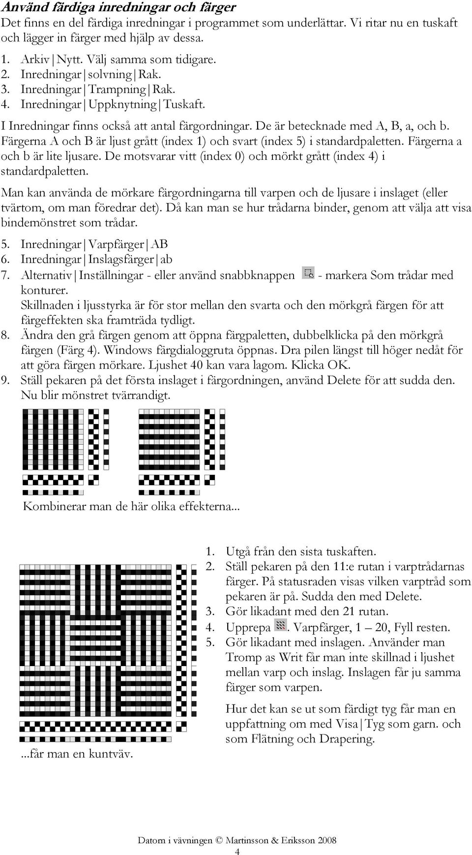 De är betecknade med A, B, a, och b. Färgerna A och B är ljust grått (index 1) och svart (index 5) i standardpaletten. Färgerna a och b är lite ljusare.