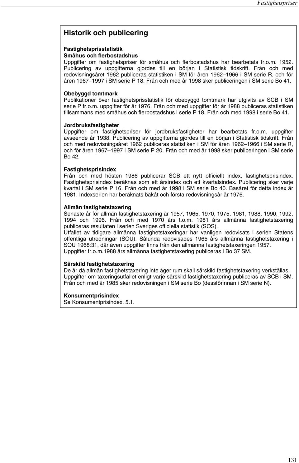 Från och med redovisningsåret 1962 publiceras statistiken i SM för åren 1962 1966 i SM serie R, och för åren 1967 1997 i SM serie P 18. Från och med år 1998 sker publiceringen i SM serie Bo 41.