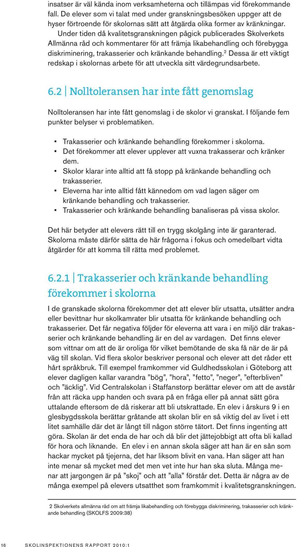 Under tiden då kvalitetsgranskningen pågick publicerades Skolverkets Allmänna råd och kommentarer för att främja likabehandling och förebygga diskriminering, trakasserier och kränkande behandling.