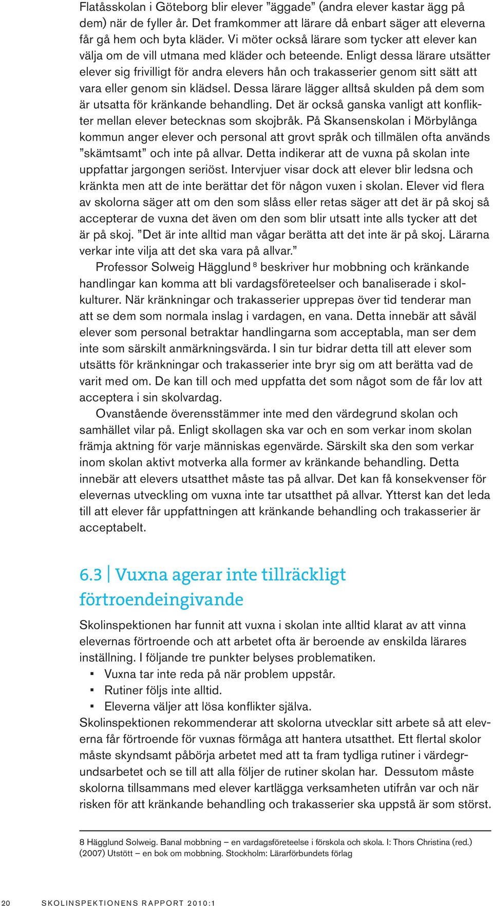 Enligt dessa lärare utsätter elever sig frivilligt för andra elevers hån och trakasserier genom sitt sätt att vara eller genom sin klädsel.
