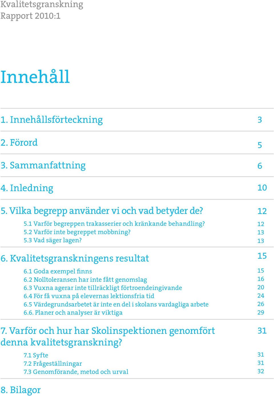 3 Vuxna agerar inte tillräckligt förtroendeingivande 6.4 För få vuxna på elevernas lektionsfria tid 6.5 Värdegrundsarbetet är inte en del i skolans vardagliga arbete 6.6. Planer och analyser är viktiga 7.