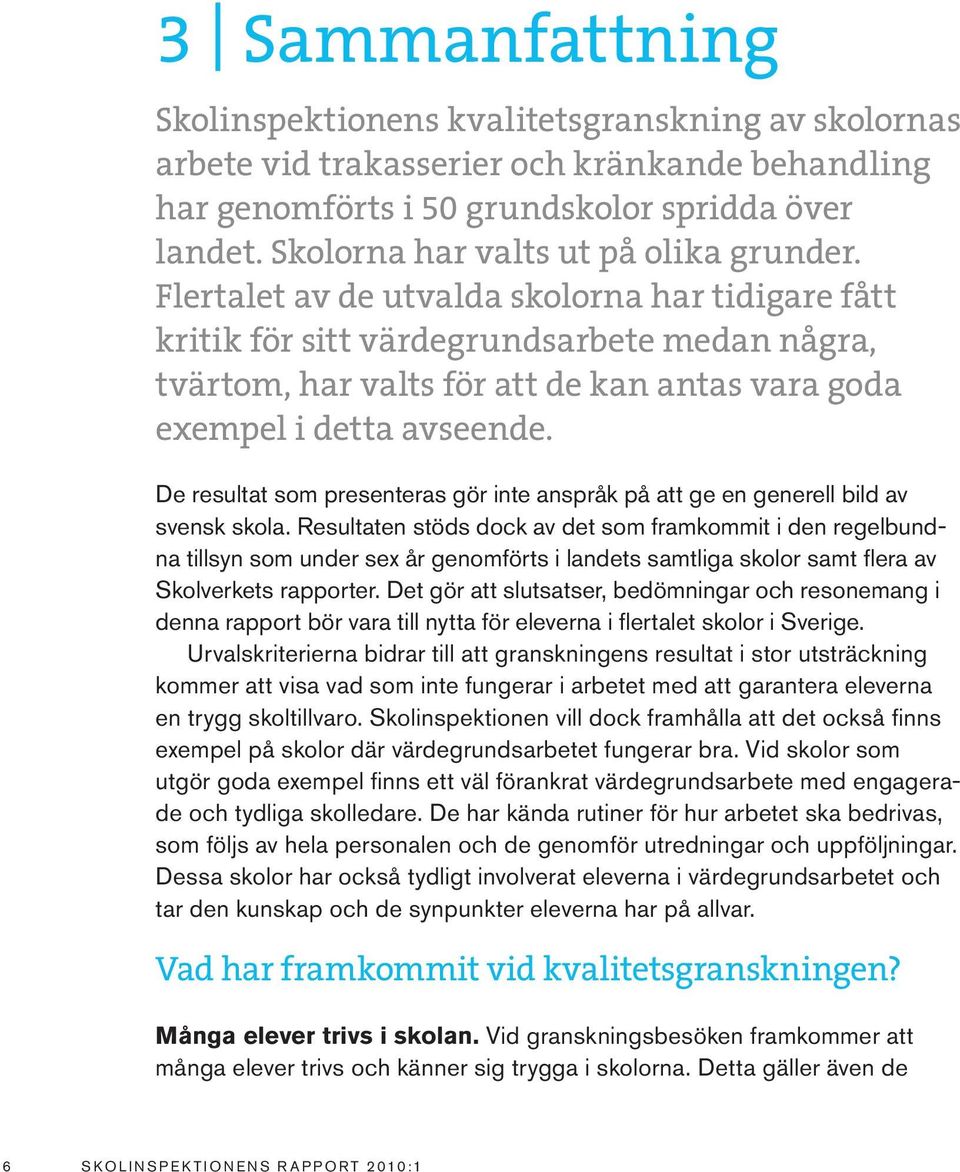 Flertalet av de utvalda skolorna har tidigare fått kritik för sitt värdegrundsarbete medan några, tvärtom, har valts för att de kan antas vara goda exempel i detta avseende.