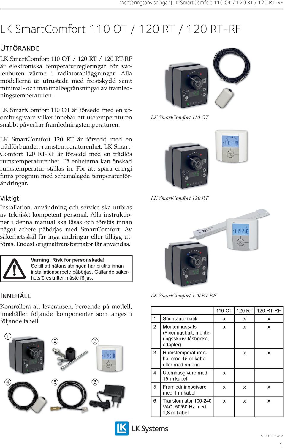 LK SmartComfort 110 OT är försedd med en utomhusgivare vilket innebär att utetemperaturen snabbt påverkar framledningstemperaturen.