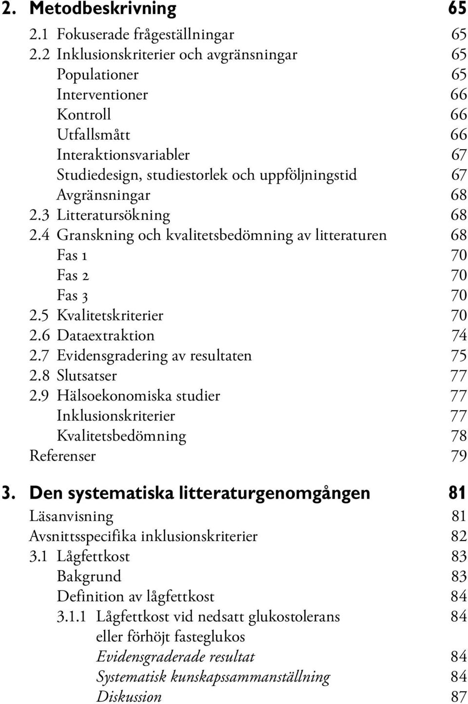3 Litteratursökning 68 2.4 Granskning och kvalitetsbedömning av litteraturen 68 Fas 1 70 Fas 2 70 Fas 3 70 2.5 Kvalitetskriterier 70 2.6 Dataextraktion 74 2.7 Evidensgradering av resultaten 75 2.