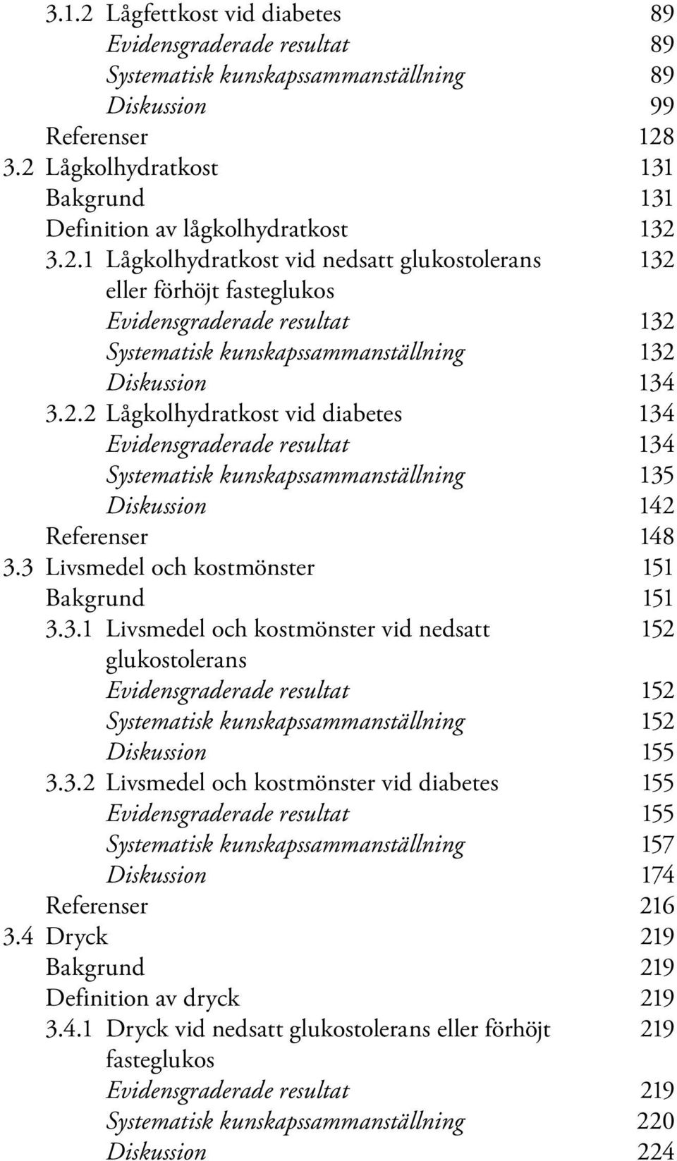 2.2 Lågkolhydratkost vid diabetes 134 Evidensgraderade resultat 134 Systematisk kunskapssammanställning 135 Diskussion 142 Referenser 148 3.3 Livsmedel och kostmönster 151 Bakgrund 151 3.3.1 Livsmedel och kostmönster vid nedsatt 152 glukostolerans Evidensgraderade resultat 152 Systematisk kunskapssammanställning 152 Diskussion 155 3.