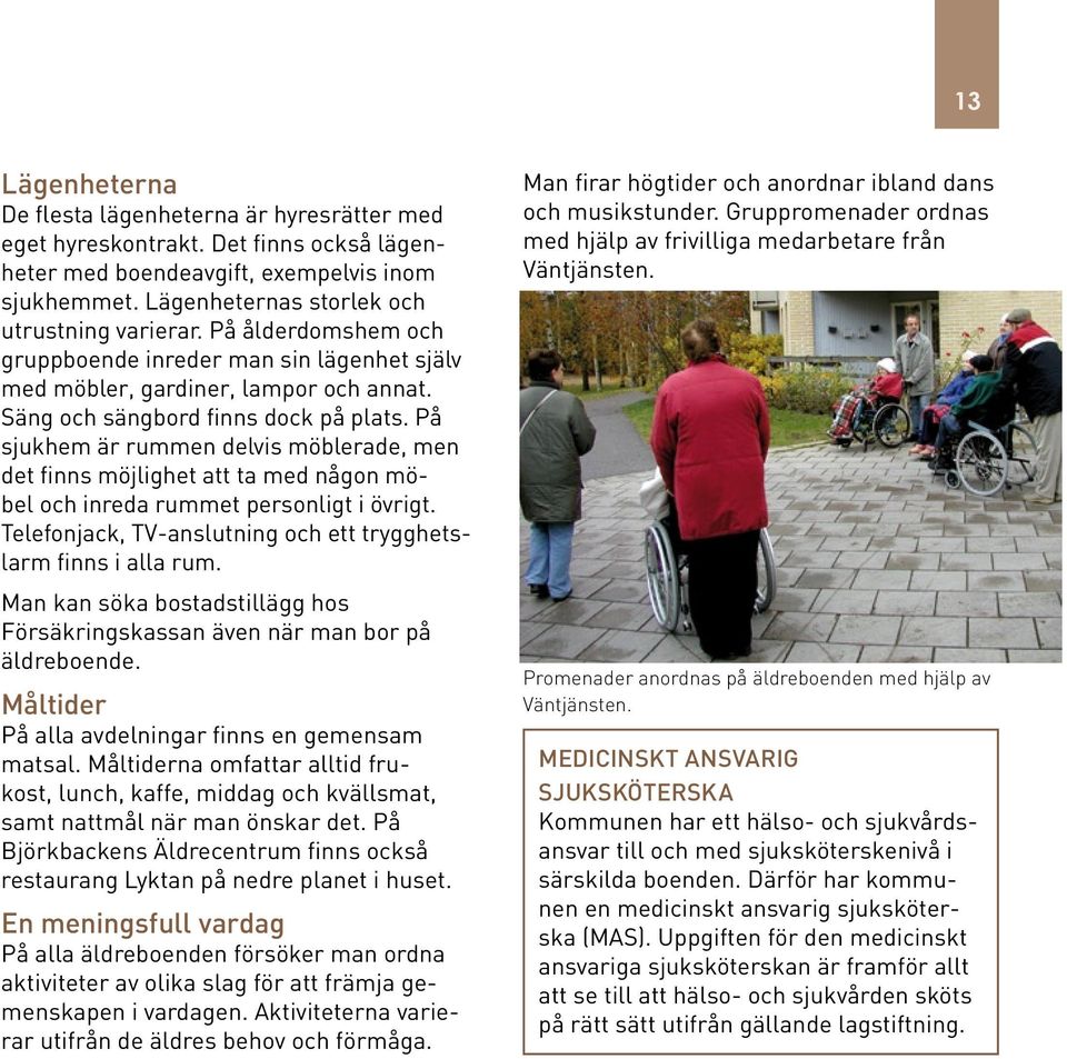 På sjukhem är rummen delvis möblerade, men det finns möjlighet att ta med någon möbel och inreda rummet personligt i övrigt. Telefonjack, TV-anslutning och ett trygghetslarm finns i alla rum.