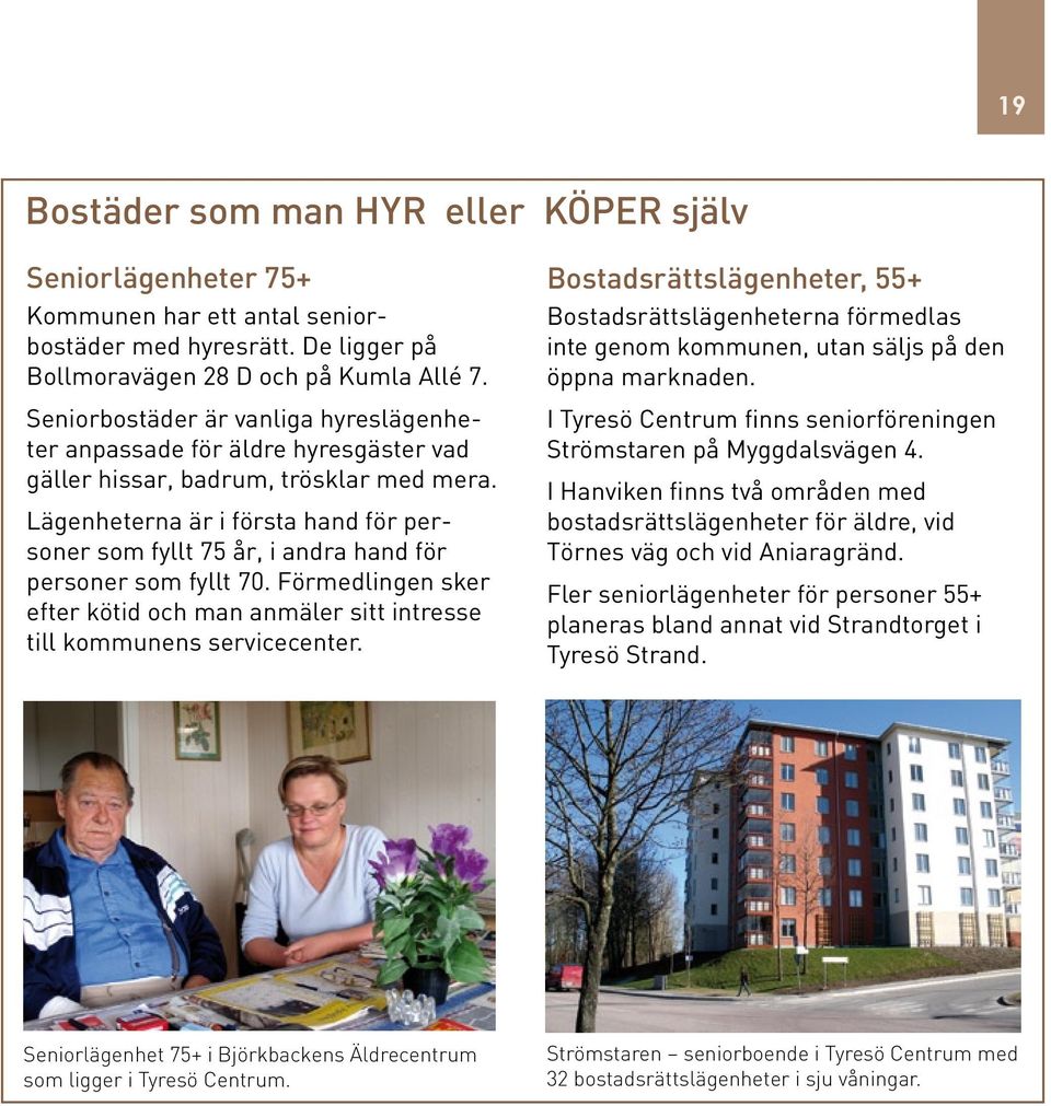 Lägenheterna är i första hand för personer som fyllt 75 år, i andra hand för personer som fyllt 70. Förmedlingen sker efter kötid och man anmäler sitt intresse till kommunens servicecenter.