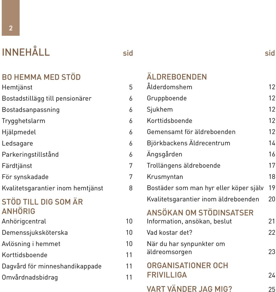 ÄLDREBOENDEN Ålderdomshem 12 Gruppboende 12 Sjukhem 12 Korttidsboende 12 Gemensamt för äldreboenden 12 Björkbackens Äldrecentrum 14 Ängsgården 16 Trollängens äldreboende 17 Krusmyntan 18 Bostäder som