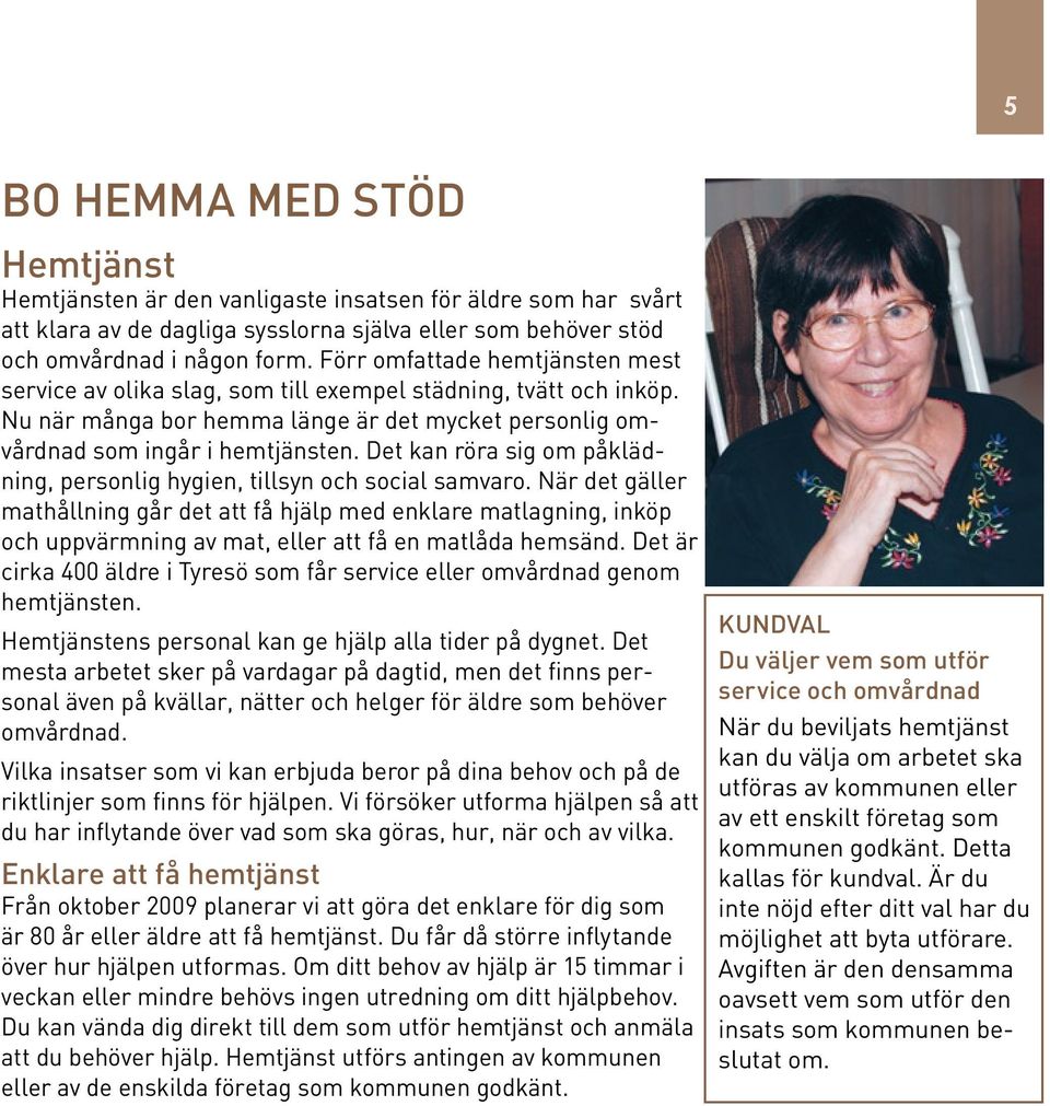 Det kan röra sig om påklädning, personlig hygien, tillsyn och social samvaro.