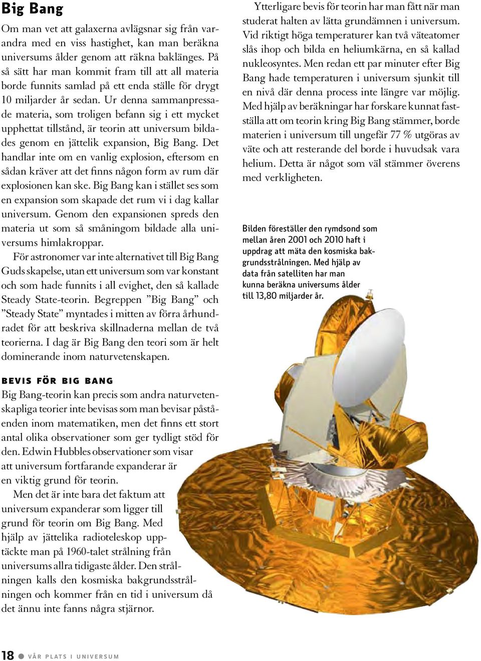 Ur denna sammanpressade materia, som troligen befann sig i ett mycket upphettat tillstånd, är teorin att universum bildades genom en jättelik expansion, Big Bang.