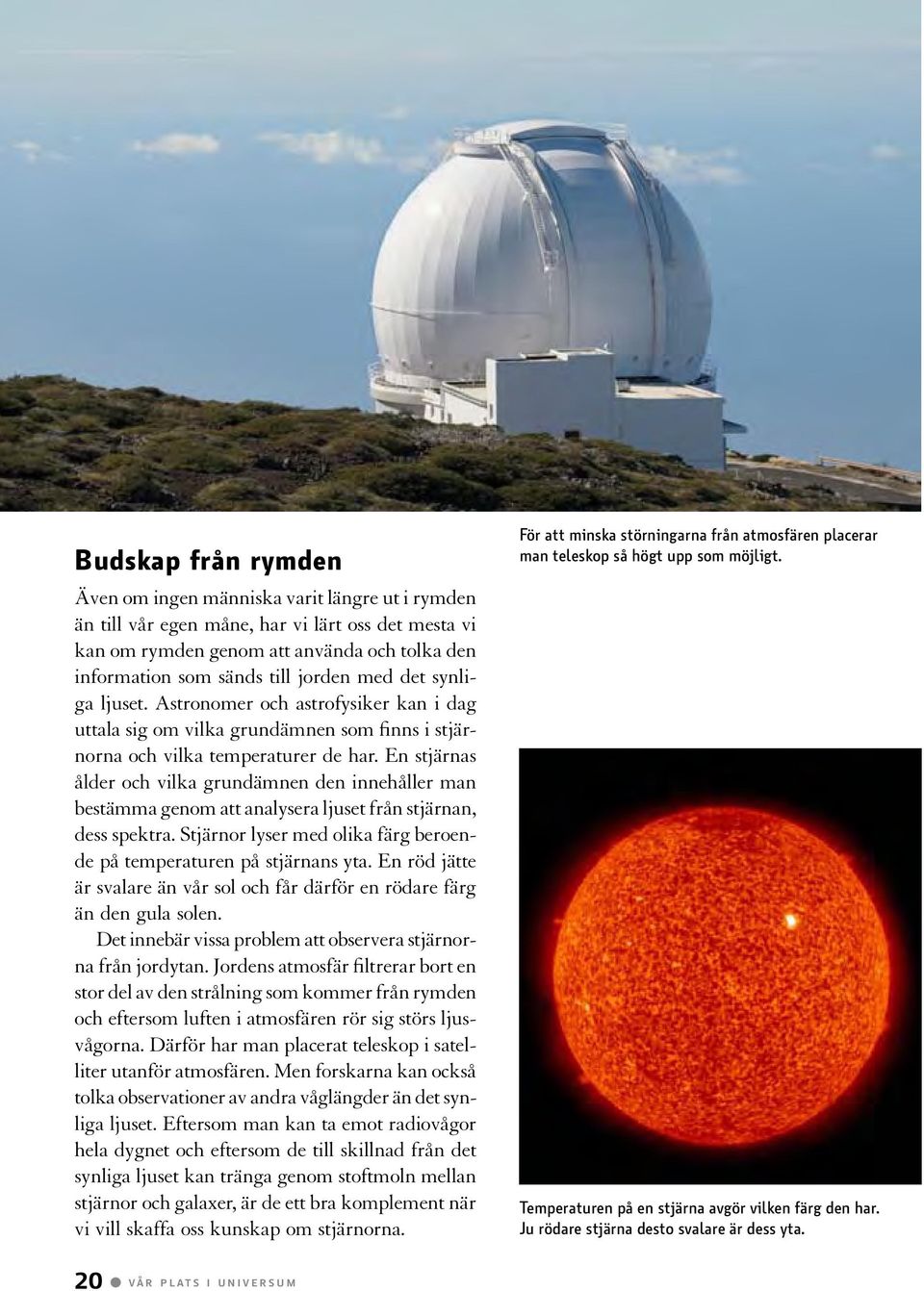 En stjärnas ålder och vilka grundämnen den innehåller man bestämma genom att analysera ljuset från stjärnan, dess spektra. Stjärnor lyser med olika färg beroende på temperaturen på stjärnans yta.