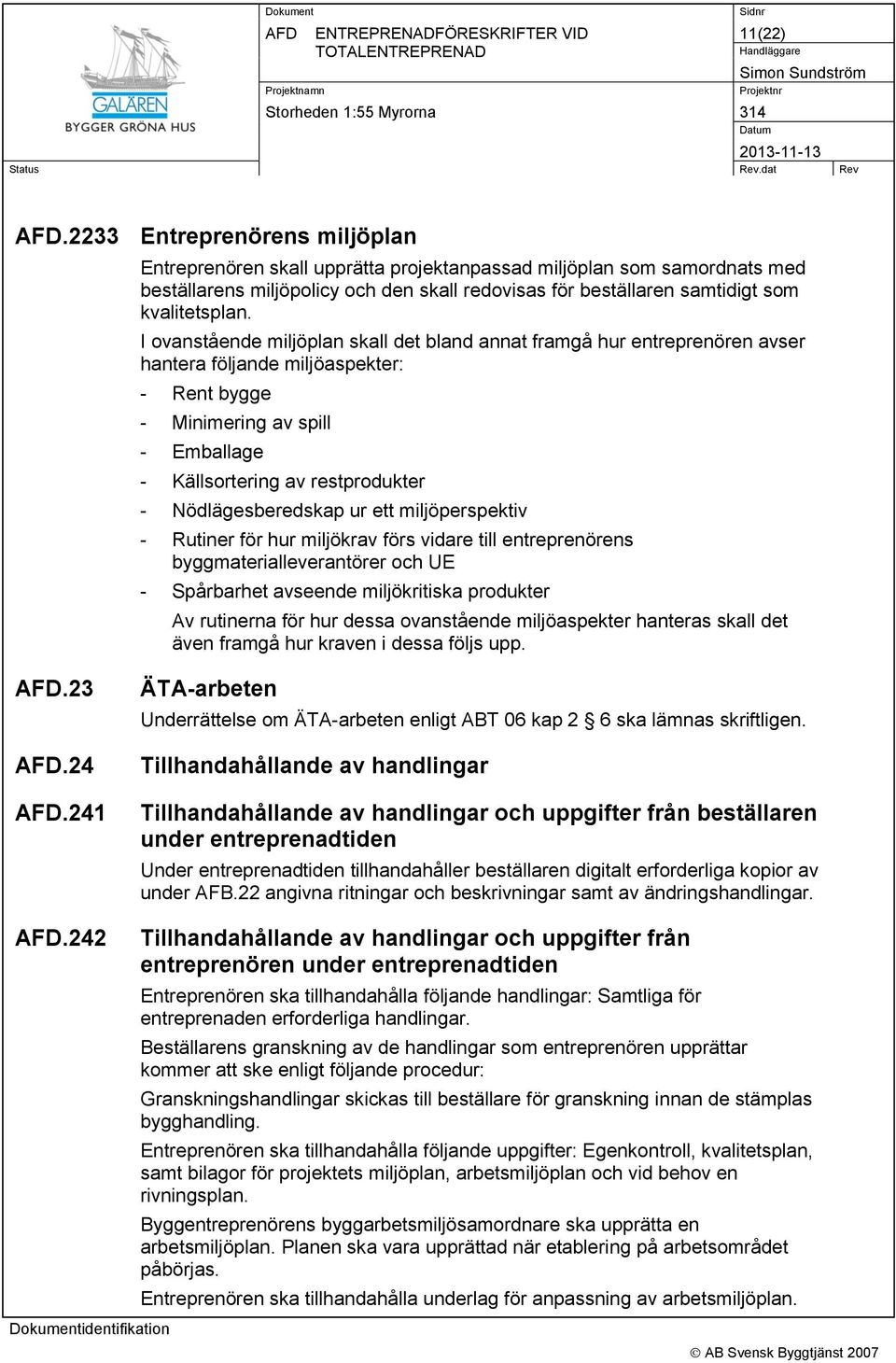 I ovanstående miljöplan skall det bland annat framgå hur entreprenören avser hantera följande miljöaspekter: - Rent bygge - Minimering av spill - Emballage - Källsortering av restprodukter -