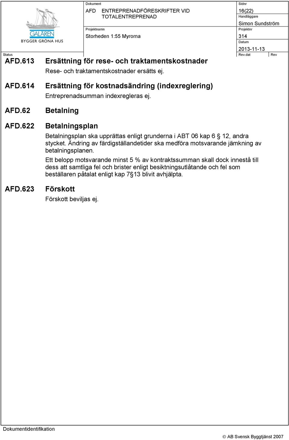 Betalning Betalningsplan Betalningsplan ska upprättas enligt grunderna i ABT 06 kap 6 12, andra stycket.