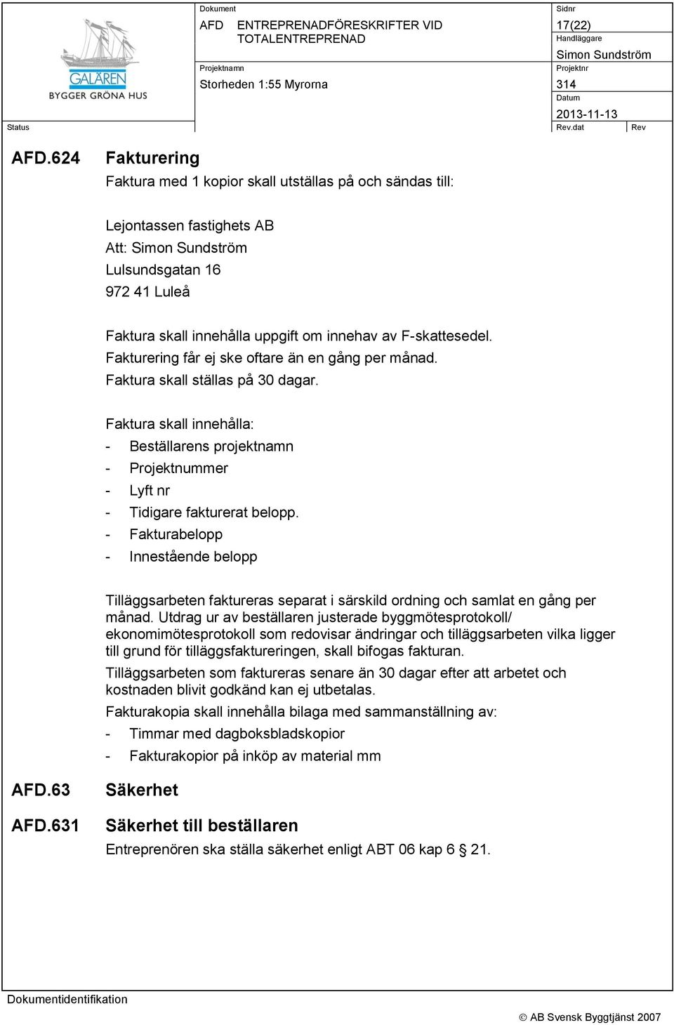 Fakturering får ej ske oftare än en gång per månad. Faktura skall ställas på 30 dagar. Faktura skall innehålla: - Beställarens projektnamn - Projektnummer - Lyft nr - Tidigare fakturerat belopp.