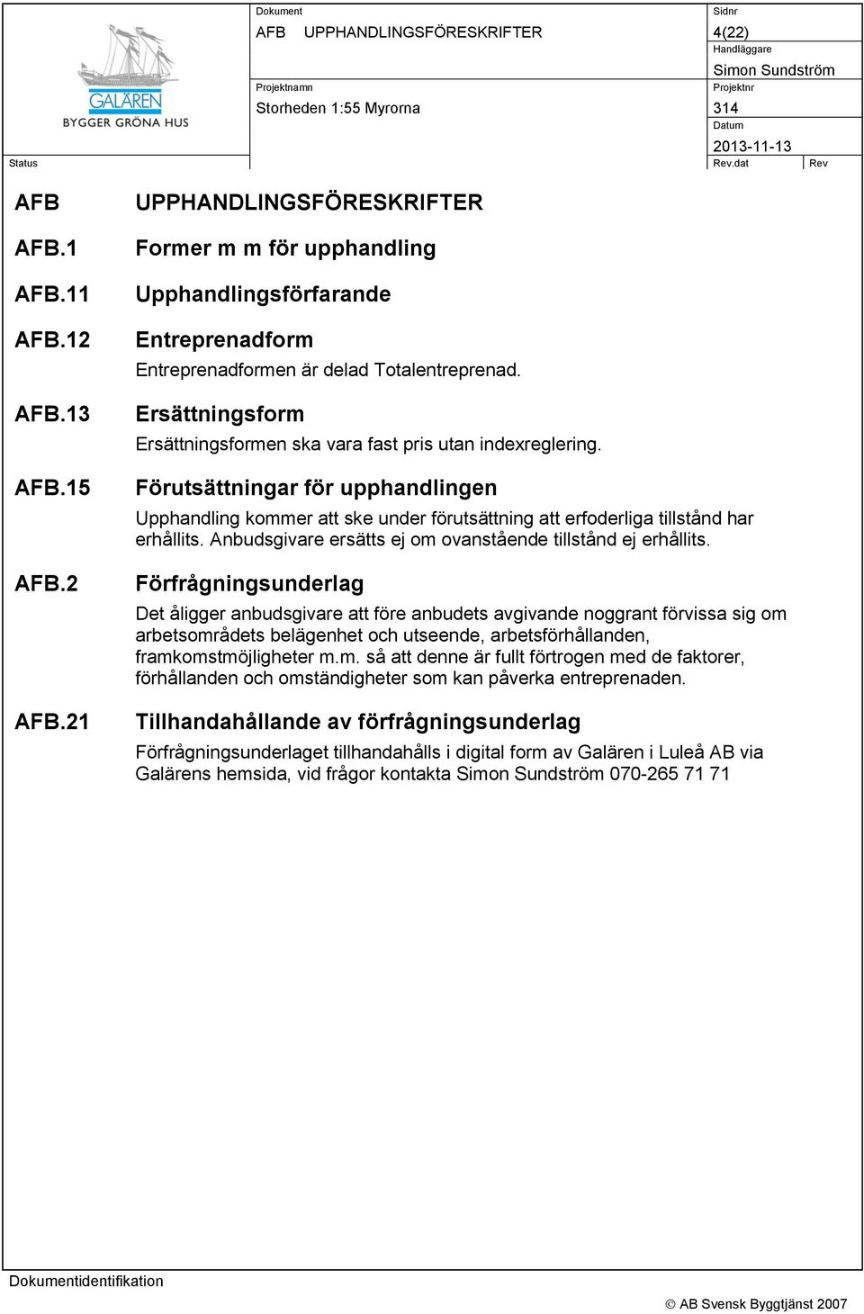 Ersättningsform Ersättningsformen ska vara fast pris utan indexreglering. Förutsättningar för upphandlingen Upphandling kommer att ske under förutsättning att erfoderliga tillstånd har erhållits.