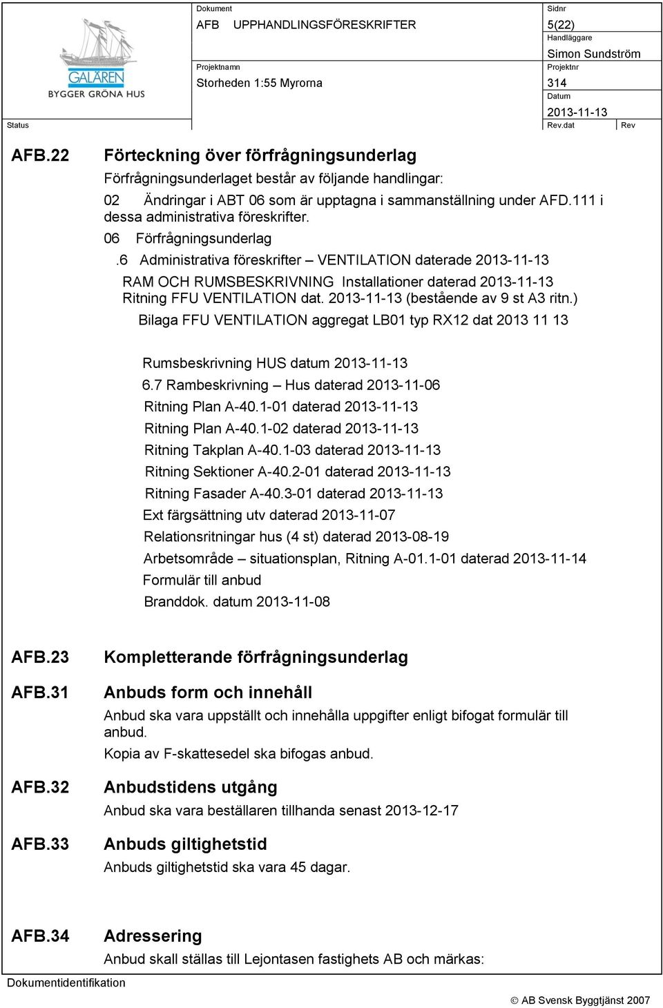 (bestående av 9 st A3 ritn.) Bilaga FFU VENTILATION aggregat LB01 typ RX12 dat 2013 11 13 Rumsbeskrivning HUS datum 6.7 Rambeskrivning Hus daterad 2013-11-06 Ritning Plan A-40.