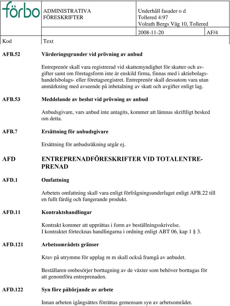 aktiebolagshandelsbolags- eller företagsregistret. Entreprenör skall dessutom vara utan anmärkning med avseende på inbetalning av skatt och avgifter enligt lag. AFB.