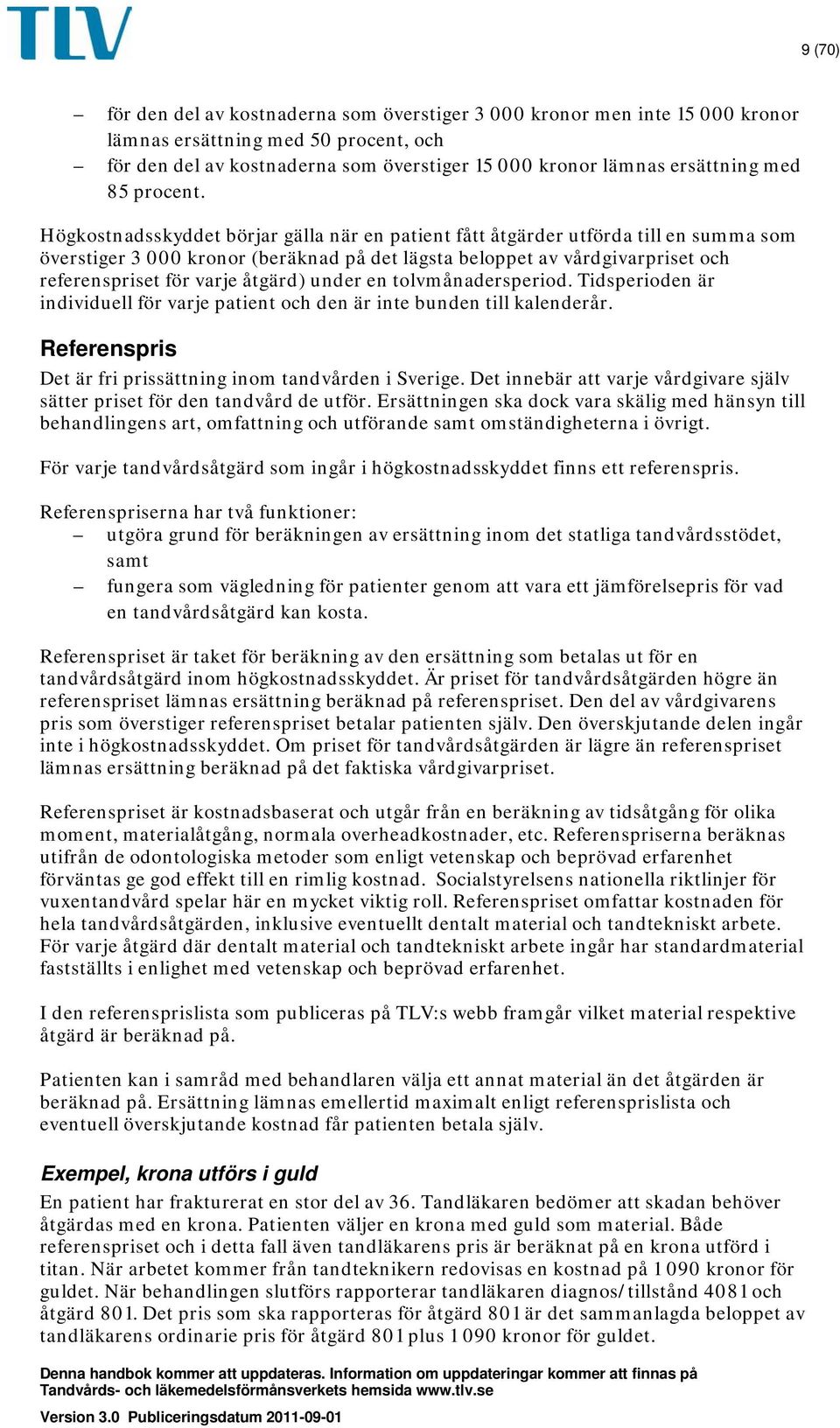 Högkostnadsskyddet börjar gälla när en patient fått åtgärder utförda till en summa som överstiger 3 000 kronor (beräknad på det lägsta beloppet av vårdgivarpriset och referenspriset för varje åtgärd)