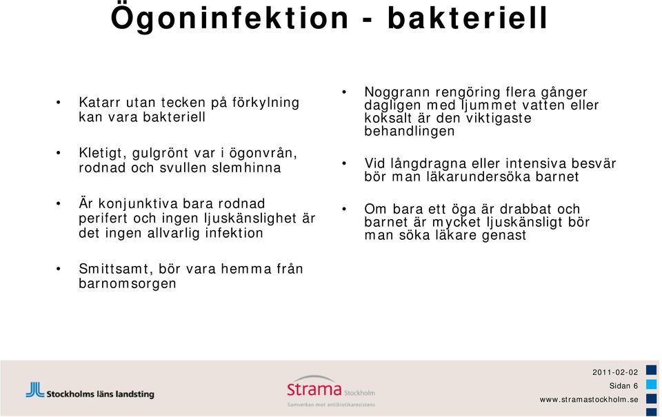 dagligen med ljummet vatten eller koksalt är den viktigaste behandlingen Vid långdragna eller intensiva besvär bör man läkarundersöka