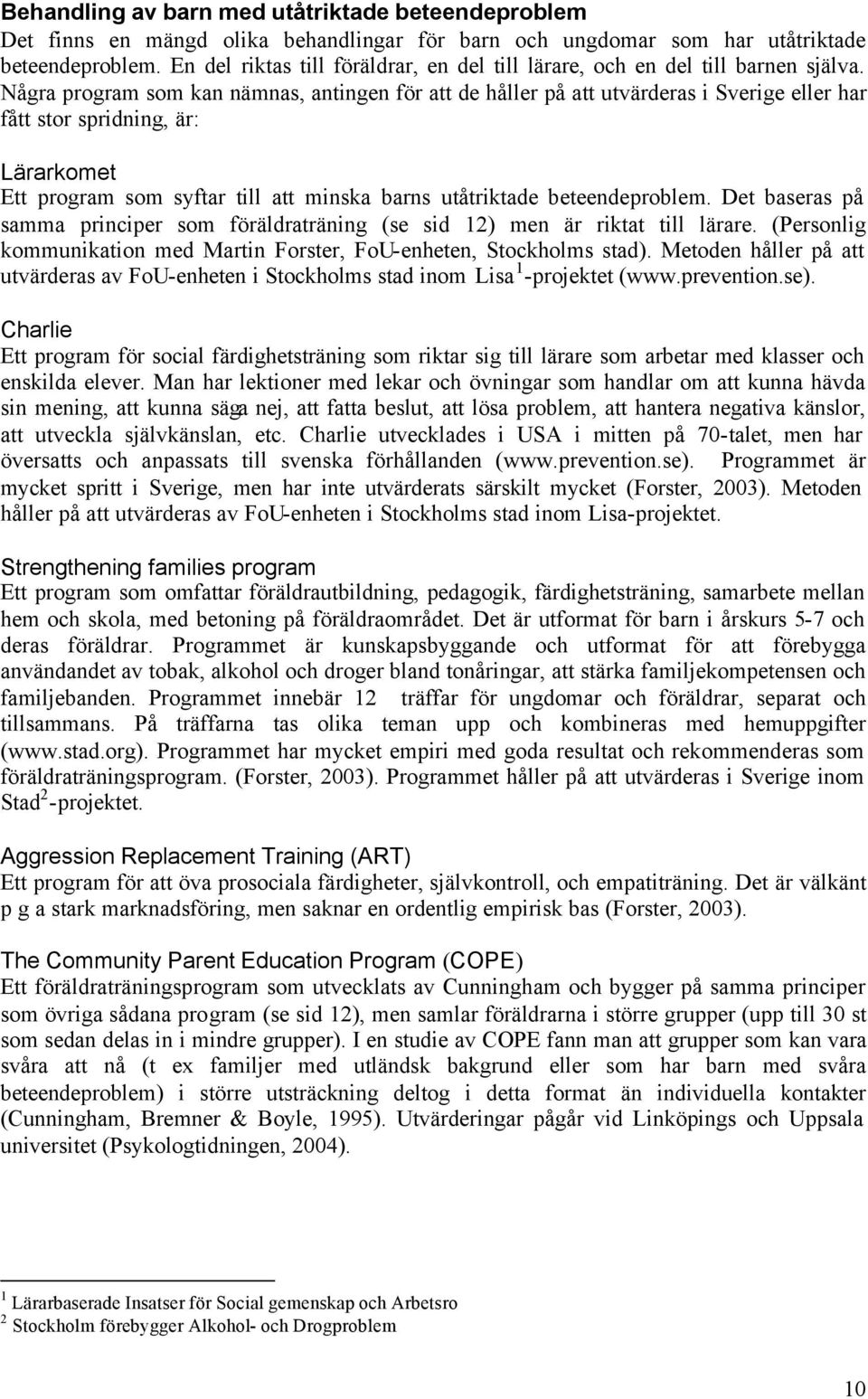Några program som kan nämnas, antingen för att de håller på att utvärderas i Sverige eller har fått stor spridning, är: Lärarkomet Ett program som syftar till att minska barns utåtriktade