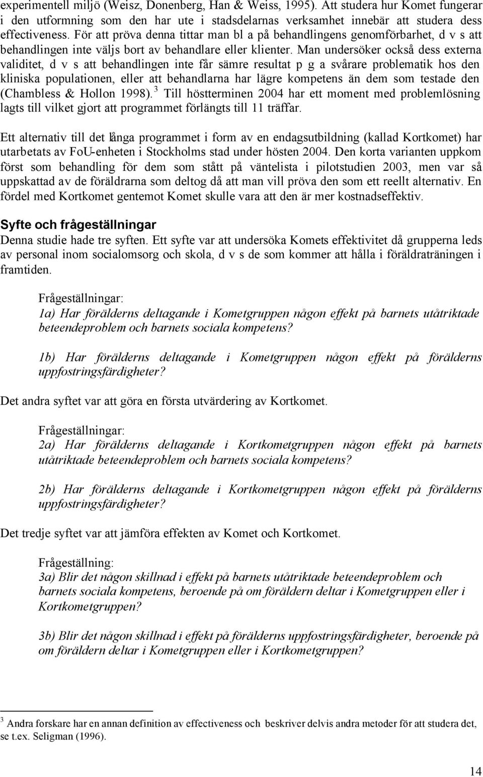 Man undersöker också dess externa validitet, d v s att behandlingen inte får sämre resultat p g a svårare problematik hos den kliniska populationen, eller att behandlarna har lägre kompetens än dem