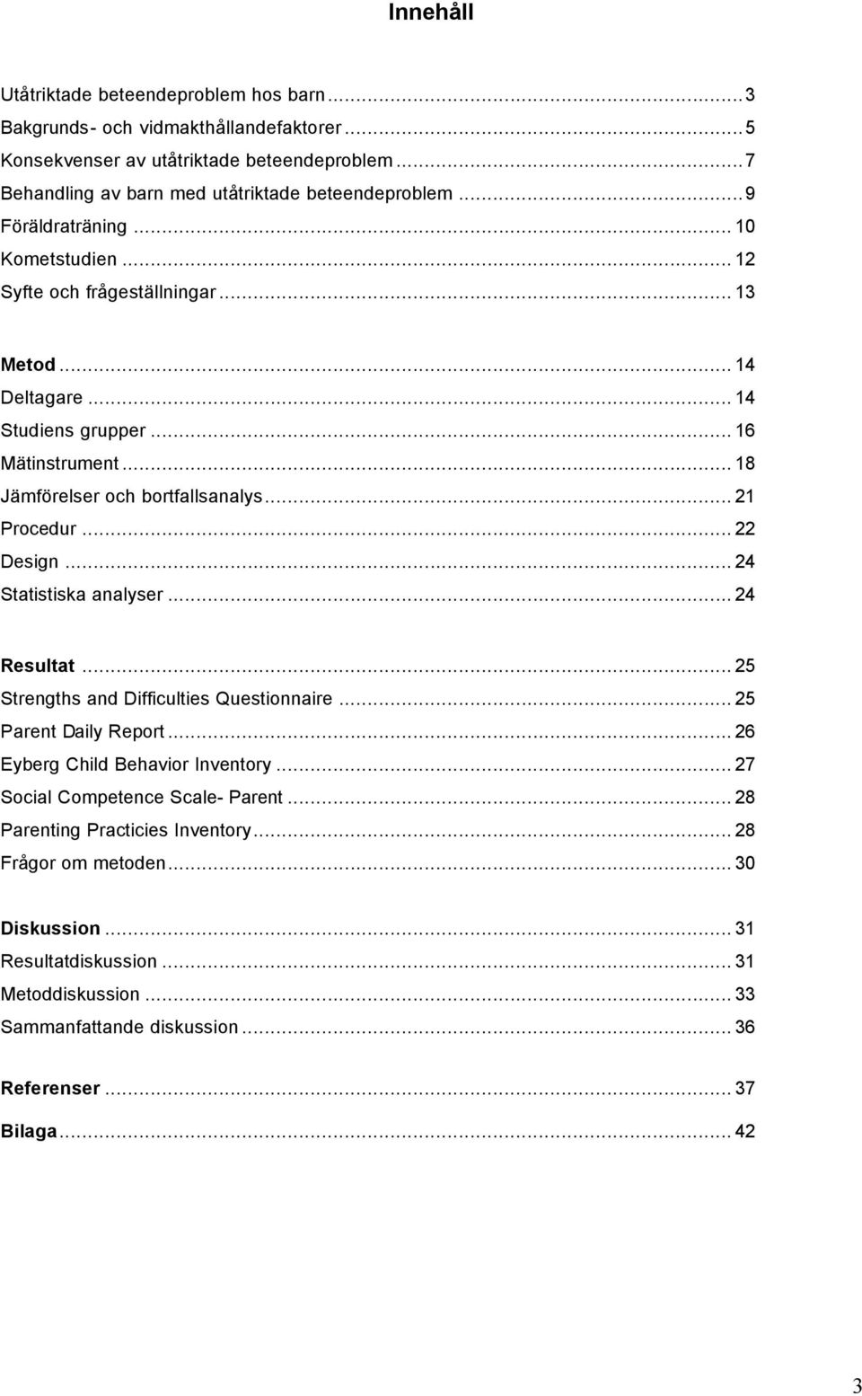 .. 22 Design... 24 Statistiska analyser... 24 Resultat... 25 Strengths and Difficulties Questionnaire... 25 Parent Daily Report... 26 Eyberg Child Behavior Inventory.