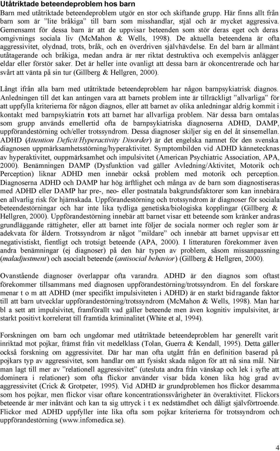 Gemensamt för dessa barn är att de uppvisar beteenden som stör deras eget och deras omgivnings sociala liv (McMahon & Wells, 1998).