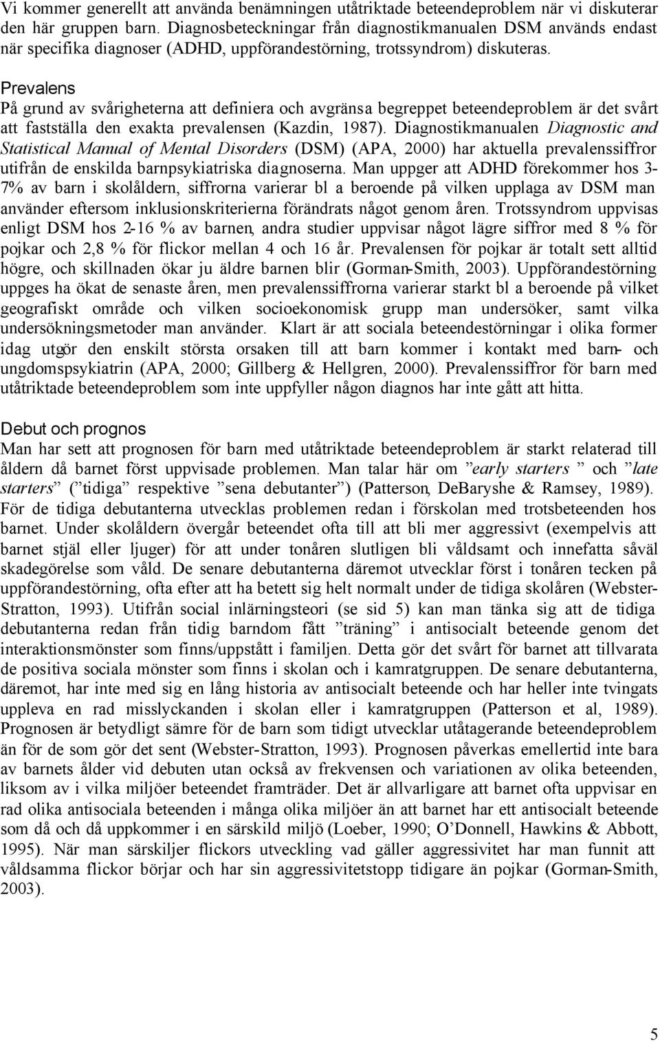 Prevalens På grund av svårigheterna att definiera och avgränsa begreppet beteendeproblem är det svårt att fastställa den exakta prevalensen (Kazdin, 1987).
