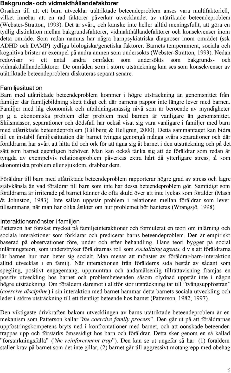 Det är svårt, och kanske inte heller alltid meningsfullt, att göra en tydlig distinktion mellan bakgrundsfaktorer, vidmakthållandefaktorer och konsekvenser inom detta område.