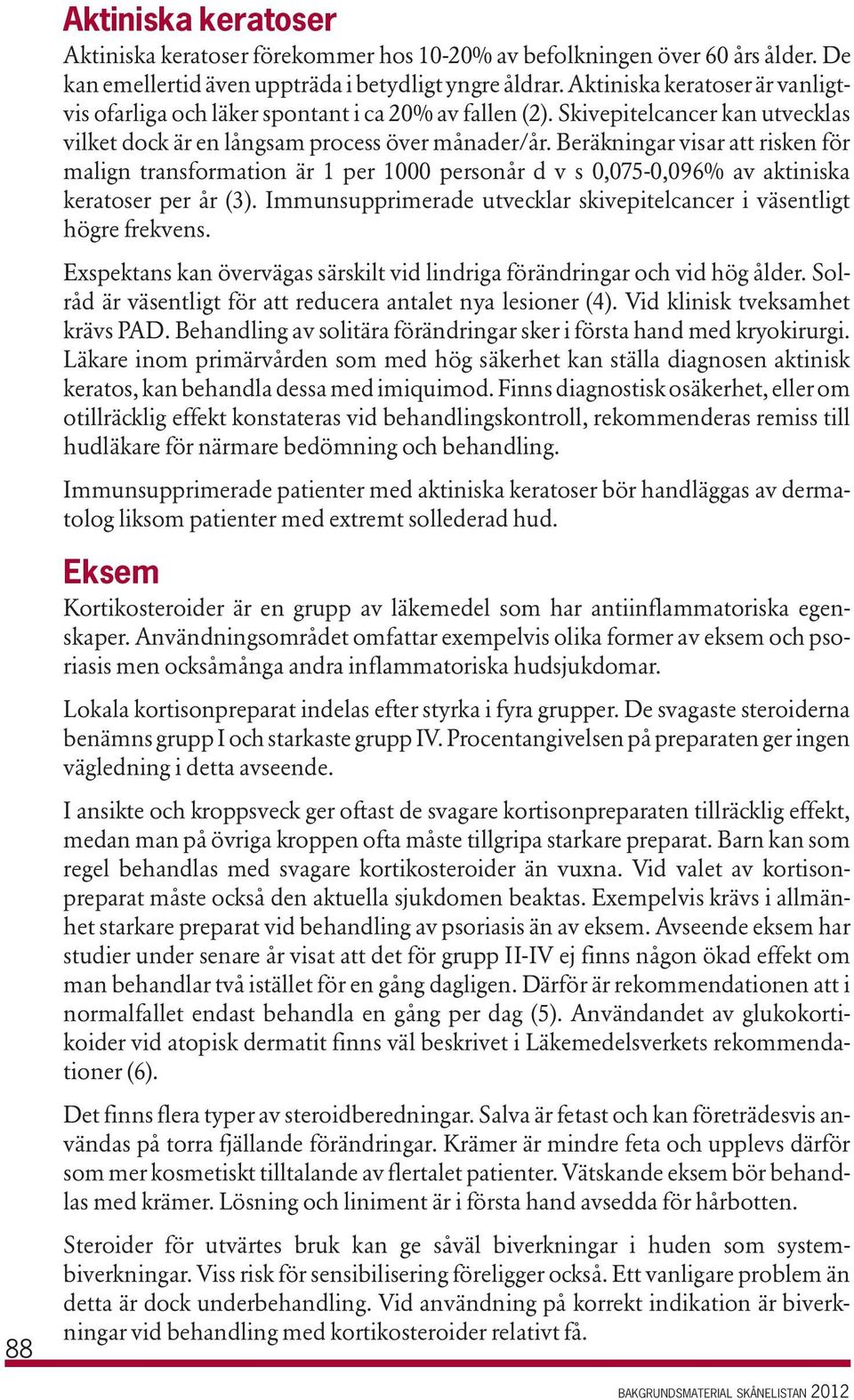 Beräkningar visar att risken för malign transformation är 1 per 1000 personår d v s 0,075-0,096% av aktiniska keratoser per år (3).