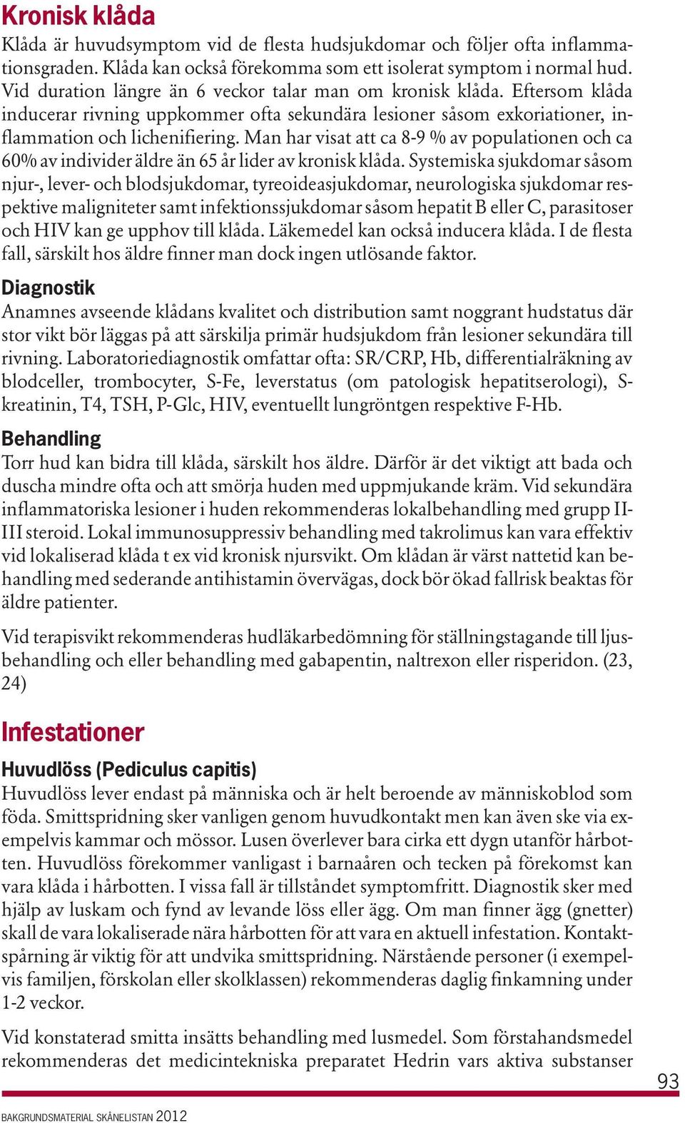 Man har visat att ca 8-9 % av populationen och ca 60% av individer äldre än 65 år lider av kronisk klåda.