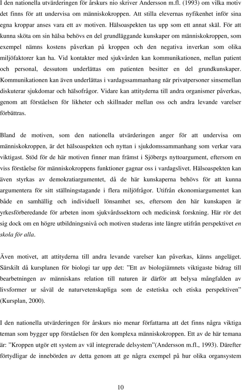 För att kunna sköta om sin hälsa behövs en del grundläggande kunskaper om människokroppen, som exempel nämns kostens påverkan på kroppen och den negativa inverkan som olika miljöfaktorer kan ha.