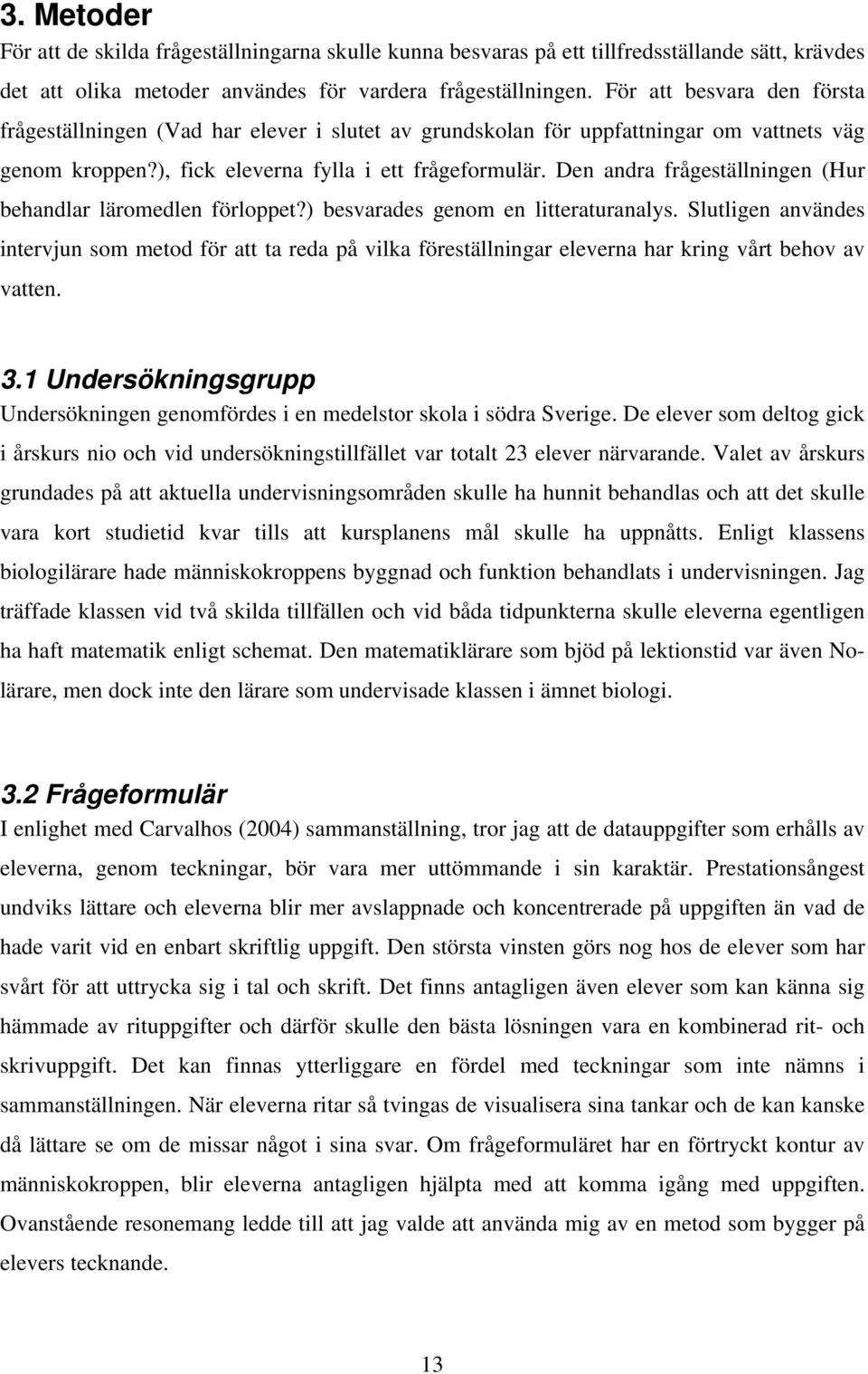 Den andra frågeställningen (Hur behandlar läromedlen förloppet?) besvarades genom en litteraturanalys.