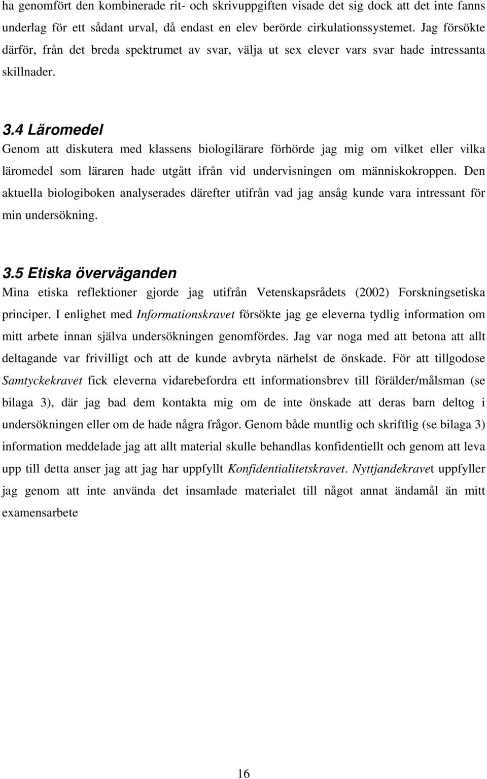 4 Läromedel Genom att diskutera med klassens biologilärare förhörde jag mig om vilket eller vilka läromedel som läraren hade utgått ifrån vid undervisningen om människokroppen.