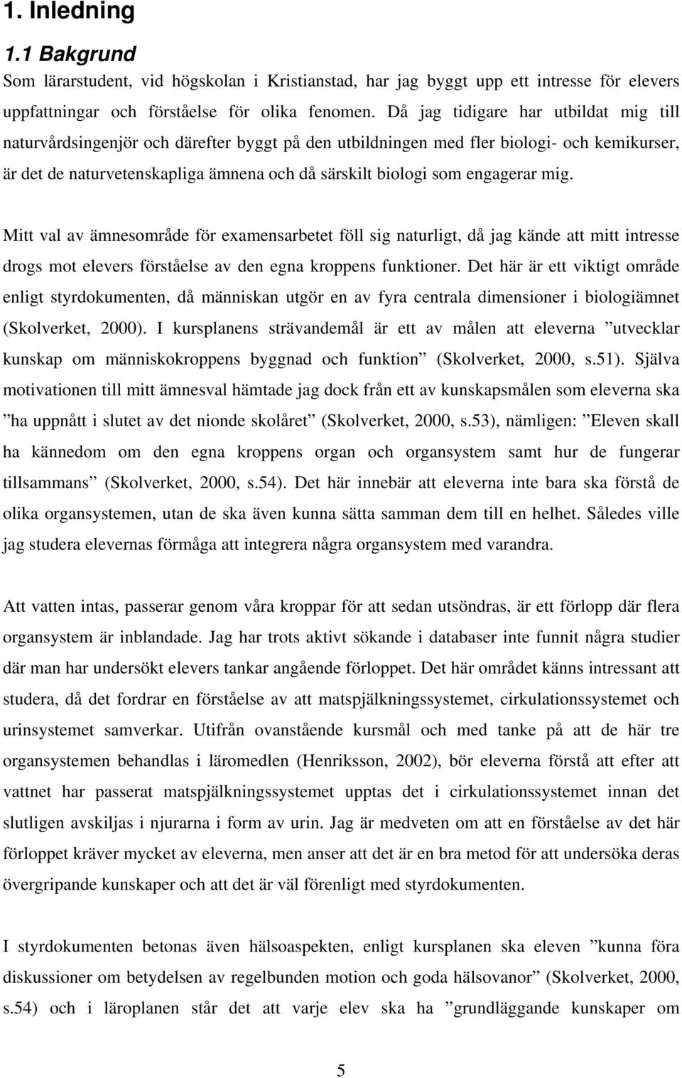 engagerar mig. Mitt val av ämnesområde för examensarbetet föll sig naturligt, då jag kände att mitt intresse drogs mot elevers förståelse av den egna kroppens funktioner.