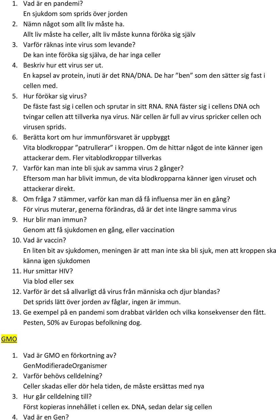 De har ben som den sätter sig fast i cellen med. 5. Hur förökar sig virus? De fäste fast sig i cellen och sprutar in sitt RNA. RNA fäster sig i cellens DNA och tvingar cellen att tillverka nya virus.