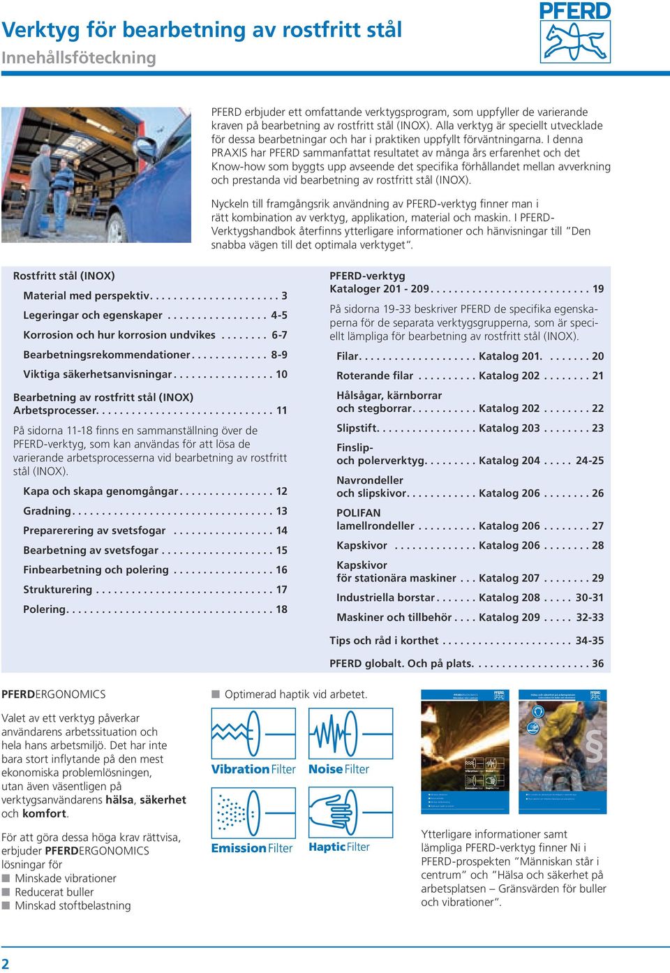 Alla verktyg är speciellt utvecklade för dessa bearbetningar och har i praktiken uppfyllt förväntningarna.