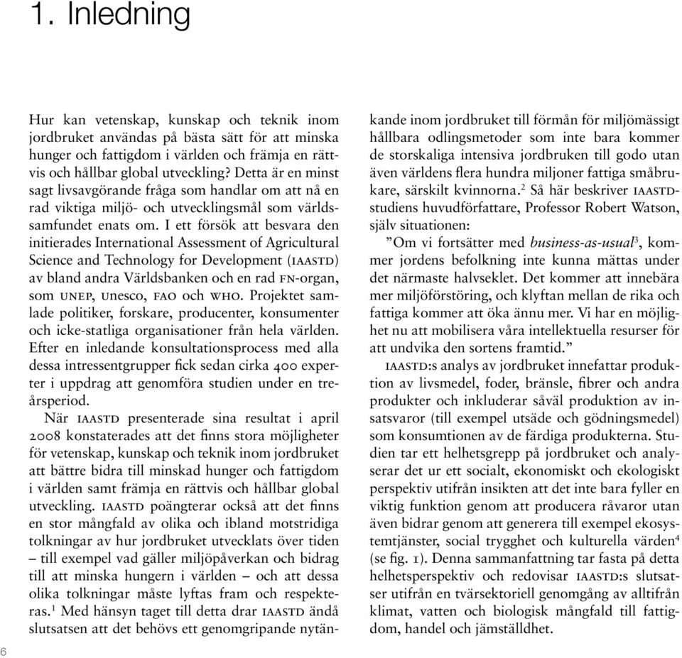 I ett försök att besvara den initierades International Assessment of Agricultural Science and Technology for Development (iaastd) av bland andra Världsbanken och en rad fn-organ, som unep, unesco,