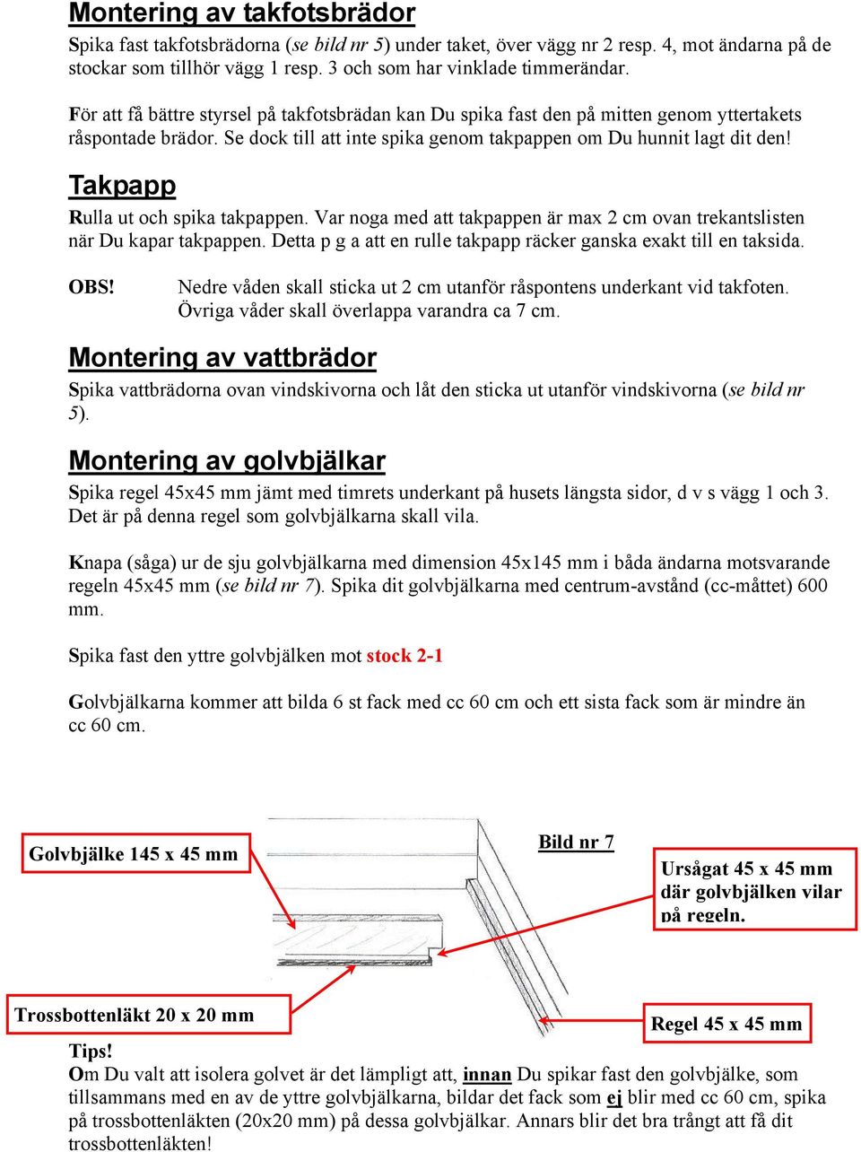 Takpapp Rulla ut och spika takpappen. Var noga med att takpappen är max 2 cm ovan trekantslisten när Du kapar takpappen. Detta p g a att en rulle takpapp räcker ganska exakt till en taksida. OBS!