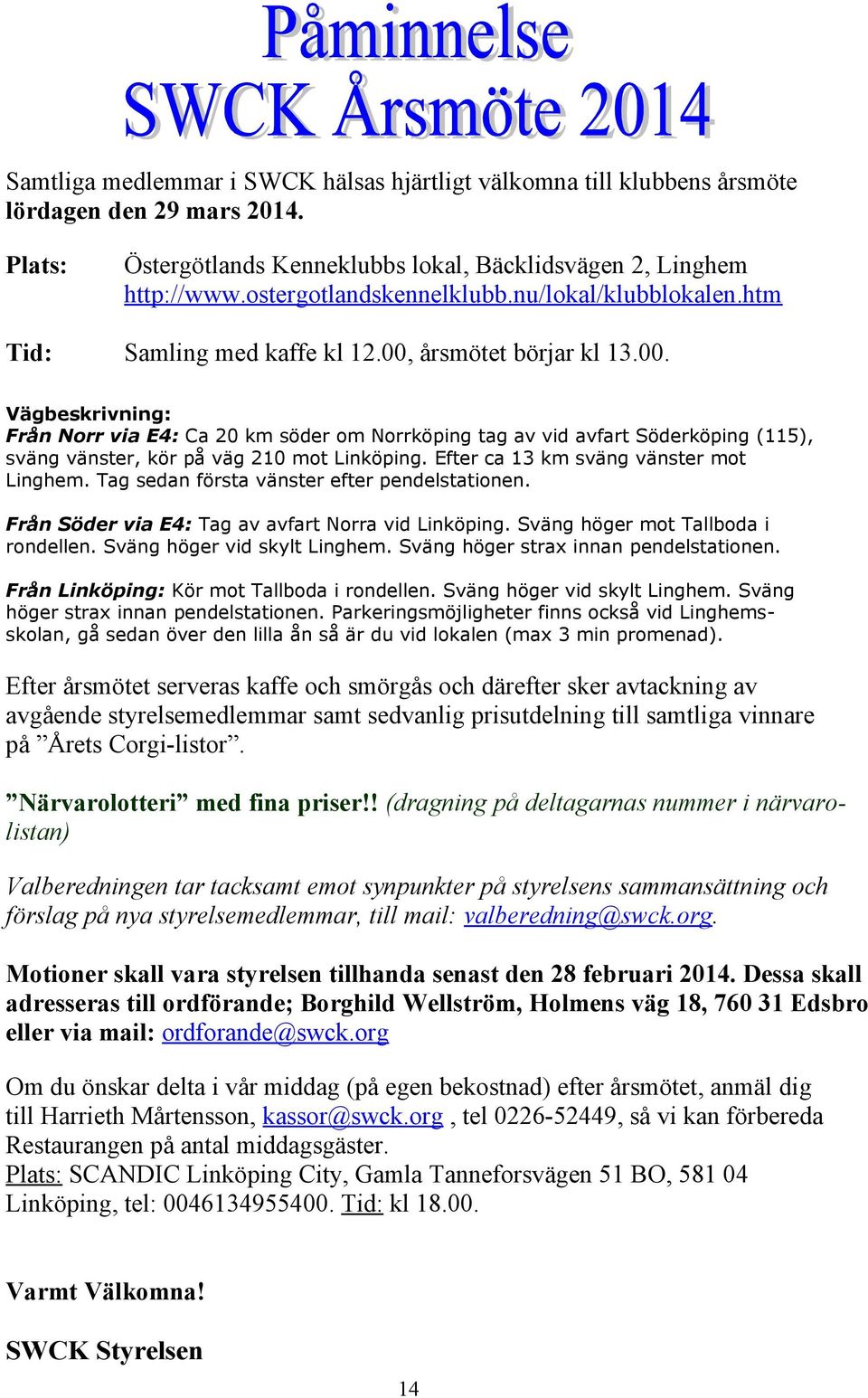 årsmötet börjar kl 13.00. Vägbeskrivning: Från Norr via E4: Ca 20 km söder om Norrköping tag av vid avfart Söderköping (115), sväng vänster, kör på väg 210 mot Linköping.