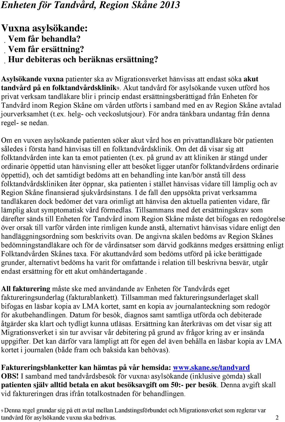 Akut tandvård för asylsökande vuxen utförd hos privat verksam tandläkare blir i princip endast ersättningsberättigad från Enheten för Tandvård inom Region Skåne om vården utförts i samband med en av